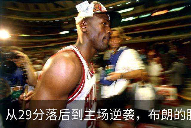 从29分落后到主场逆袭，布朗的胜利剧本神来之笔！