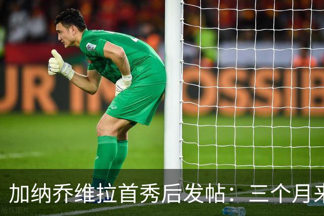 加纳乔维拉首秀后发帖：三个月来首次首发，重获足球快乐