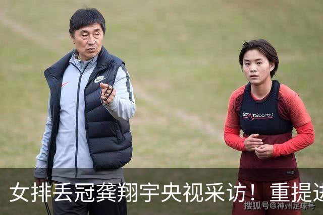 女排丢冠龚翔宇央视采访！重提进攻问题，展望亚运会冲冠！