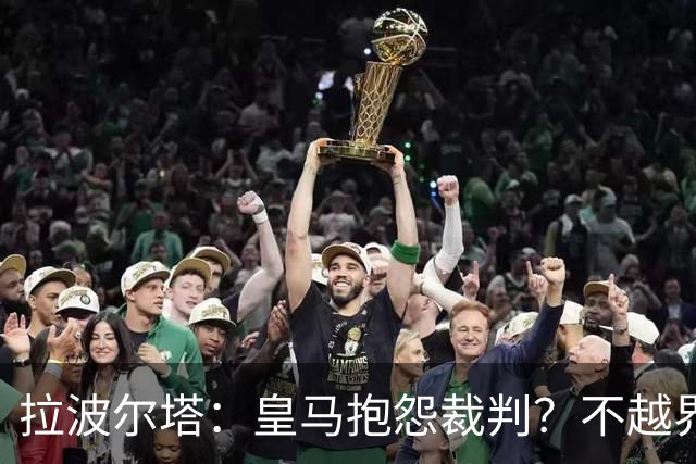 拉波尔塔：皇马抱怨裁判？不越界就行，他们可以做认为合适的事