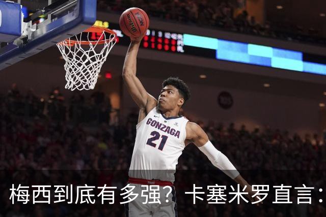 梅西到底有多强？卡塞米罗直言：和他并肩后，我更坚信他是球王