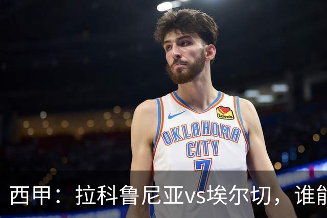 西甲：拉科鲁尼亚vs埃尔切，谁能拿到开门红？
