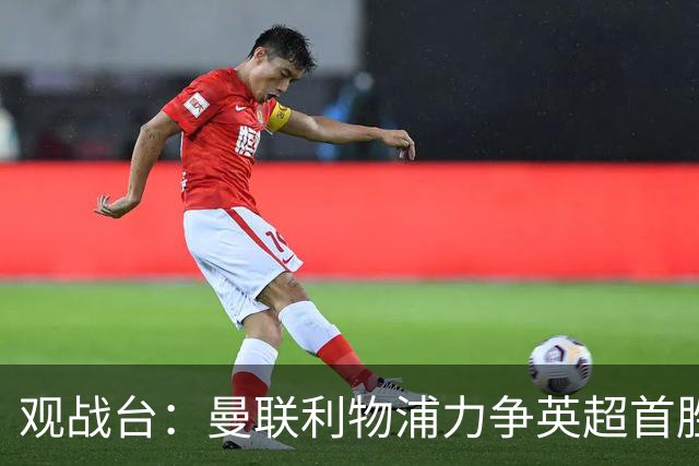 观战台：曼联利物浦力争英超首胜 皇马冲联赛三连胜