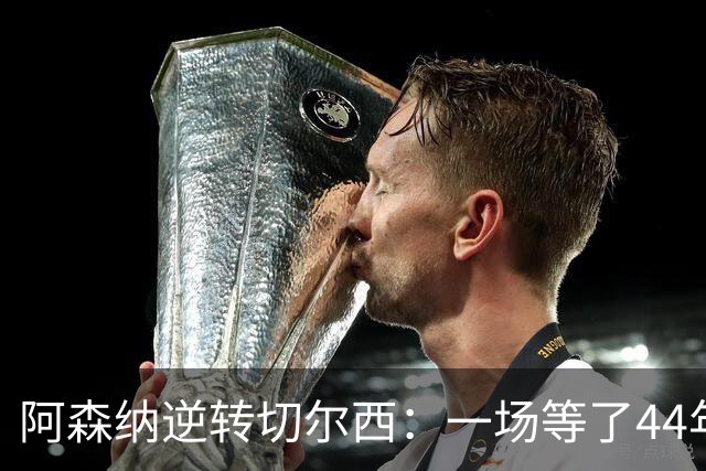 阿森纳逆转切尔西：一场等了44年的“发小德比”